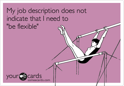My job description does not indicate that I need to
"be flexible"

