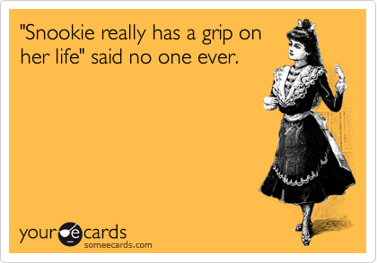 "Snookie really has a grip on
her life" said no one ever.