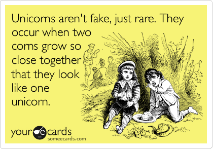 Unicorns aren't fake, just rare. They occur when two 
corns grow so 
close together 
that they look
like one
unicorn.