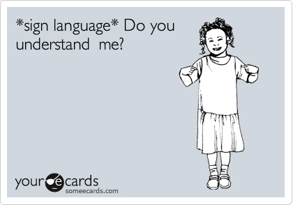 *sign language* Do you
understand  me?
