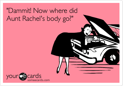"Dammit! Now where did
Aunt Rachel's body go?"