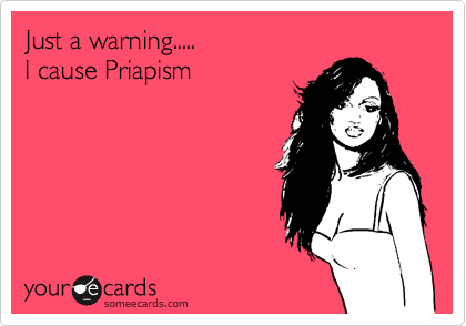 Just a warning.....
I cause Priapism