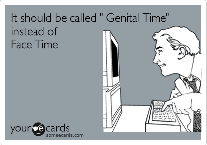 It should be called " Genital Time" instead of 
Face Time