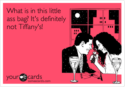 What is in this little
ass bag? It's definitely
not Tiffany's!