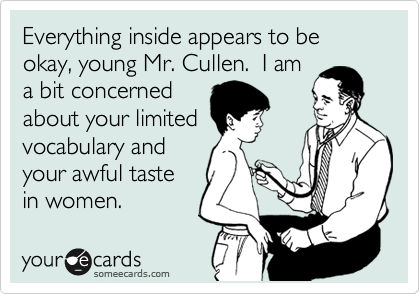 Everything inside appears to be okay, young Mr. Cullen.  I am
a bit concerned
about your limited
vocabulary and
your awful taste
in women.