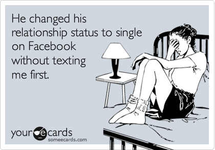 He changed his
relationship status to single
on Facebook
without texting
me first.