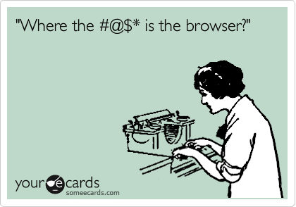 "Where the %23@%24* is the browser?"