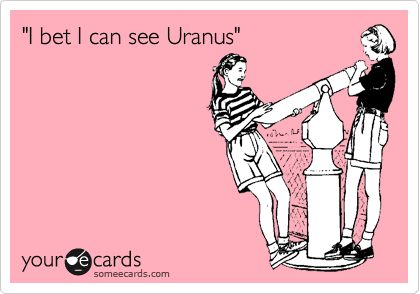 "I bet I can see Uranus"