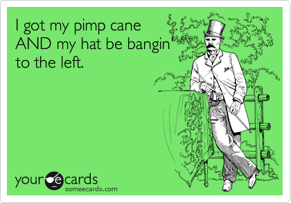 I got my pimp cane
AND my hat be bangin' 
to the left.