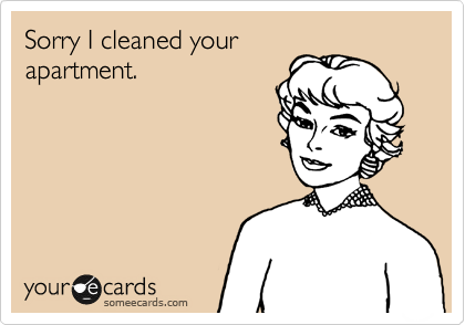 Sorry I cleaned your
apartment. 