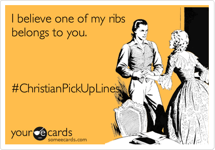 I believe one of my ribs 
belongs to you.



%23ChristianPickUpLines