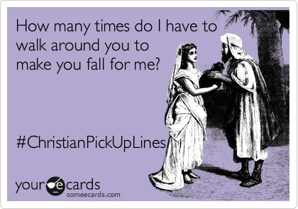 How many times do I have to 
walk around you to 
make you fall for me?



%23ChristianPickUpLines