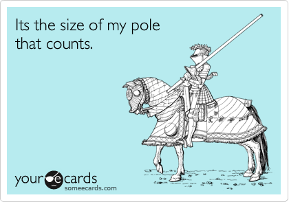 Its the size of my pole
that counts. 