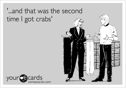 '...and that was the second
time I got crabs'