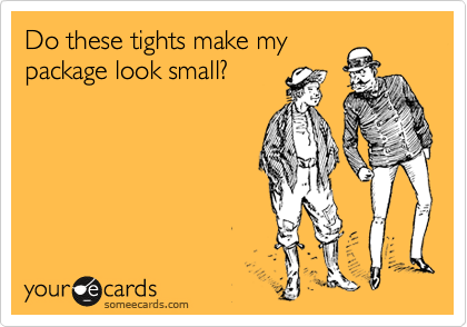 Do these tights make my package look small? | Confession Ecard