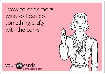 I vow to drink more 
wine so I can do
something crafty
with the corks.