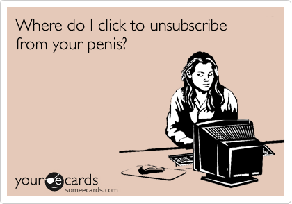 Where do I click to unsubscribe from your penis?