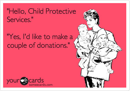 "Hello, Child Protective
Services."

"Yes, I'd like to make a
couple of donations."
