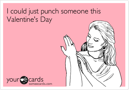 I could just punch someone this Valentine's Day