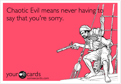 Chaotic Evil means never having to say that you're sorry.