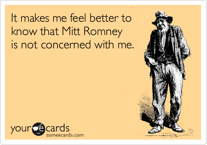 It makes me feel better to
know that Mitt Romney
is not concerned with me.