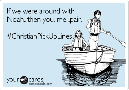 If we were around with
Noah...then you, me...pair.

%23ChristianPickUpLines