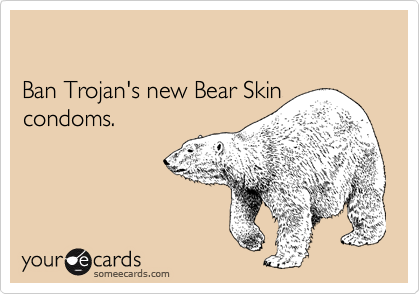 

Ban Trojan's new Bear Skin condoms.