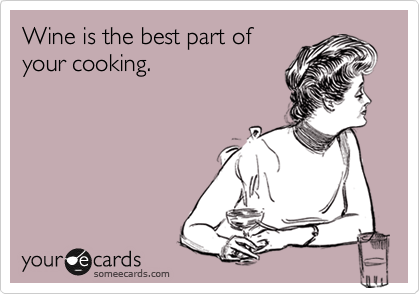 Wine is the best part of
your cooking. 