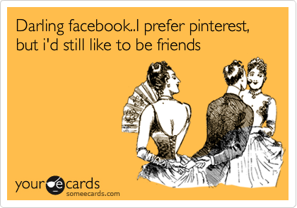 Darling facebook..I prefer pinterest, but i'd still like to be friends
