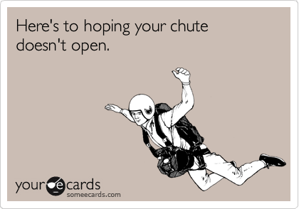 Here's to hoping your chute doesn't open.
