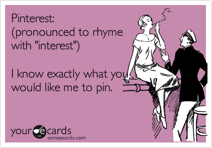 Pinterest: 
%28pronounced to rhyme 
with "interest"%29

I know exactly what you
would like me to pin.