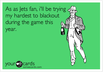 As as Jets fan, i'll be trying
my hardest to blackout
during the game this
year.