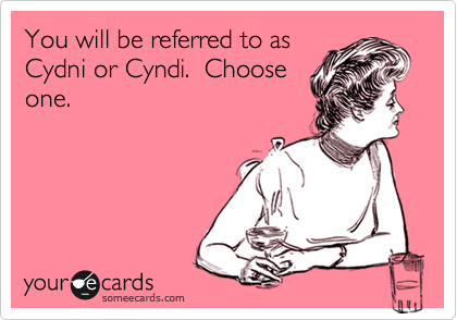 You will be referred to as
Cydni or Cyndi.  Choose
one.