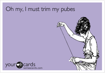 Oh my, I must trim my pubes