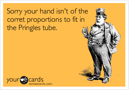 Sorry your hand isn't of the
corret proportions to fit in
the Pringles tube.