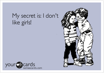 
    My secret is: I don't 
    like girls!