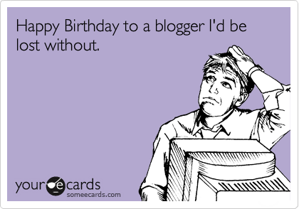 Happy Birthday to a blogger I'd be lost without.