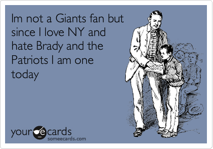 Im not a Giants fan but
since I love NY and
hate Brady and the
Patriots I am one
today