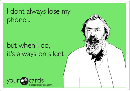 I dont always lose my
phone...  


but when I do,
it's always on silent