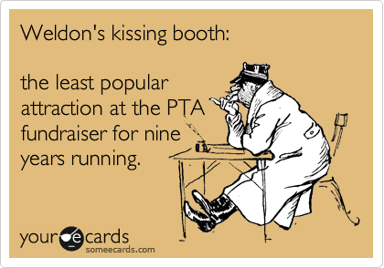 Weldon's kissing booth:

the least popular
attraction at the PTA
fundraiser for nine
years running.