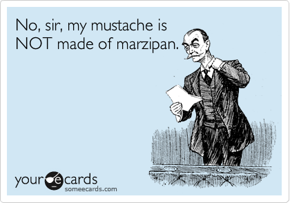 No, sir, my mustache is
NOT made of marzipan.
