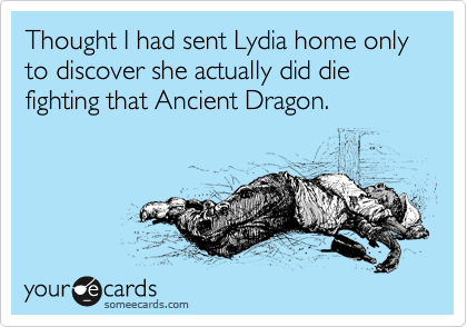 Thought I had sent Lydia home only to discover she actually did die fighting that Ancient Dragon. 