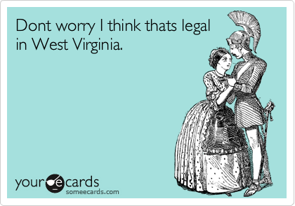 Dont worry I think thats legal
in West Virginia.