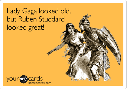 Lady Gaga looked old, 
but Ruben Studdard 
looked great!