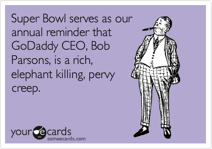 Super Bowl serves as our
annual reminder that
GoDaddy CEO, Bob
Parsons, is a rich,
elephant killing, pervy
creep.