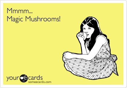 Mmmm... 
Magic Mushrooms!