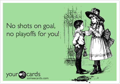 

No shots on goal, 
no playoffs for you!