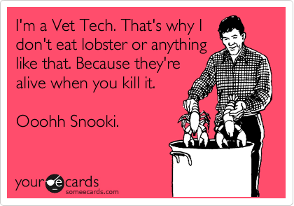 I'm a Vet Tech. That's why I
don't eat lobster or anything
like that. Because they're
alive when you kill it. 

Ooohh Snooki.