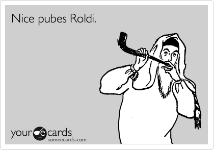 Nice pubes Roldi.