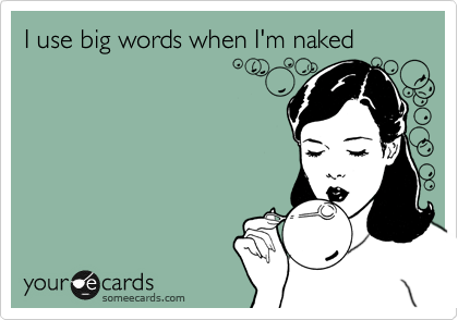I use big words when I'm naked